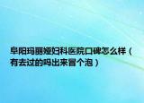 阜阳玛丽娅妇科医院口碑怎么样（有去过的吗出来冒个泡）