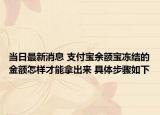 当日最新消息 支付宝余额宝冻结的金额怎样才能拿出来 具体步骤如下