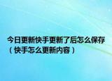 今日更新快手更新了后怎么保存（快手怎么更新内容）