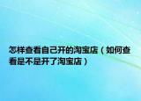 怎样查看自己开的淘宝店（如何查看是不是开了淘宝店）