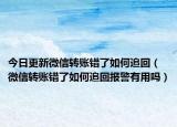 今日更新微信转账错了如何追回（微信转账错了如何追回报警有用吗）