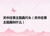 关中往事主题曲片头（关中往事主题曲叫什么）