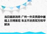 当日最新消息 广州一外卖员因中暑撞上兰博基尼 车主不追责双方和平解决