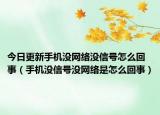 今日更新手机没网络没信号怎么回事（手机没信号没网络是怎么回事）