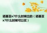 诺基亚x7什么时候出的（诺基亚x7什么时候可以买）