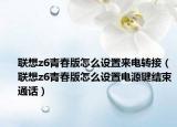 联想z6青春版怎么设置来电转接（联想z6青春版怎么设置电源键结束通话）