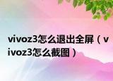 vivoz3怎么退出全屏（vivoz3怎么截图）