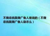 不做总统就做广告人谁说的（不做总统就做广告人励志么）