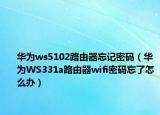 华为ws5102路由器忘记密码（华为WS331a路由器wifi密码忘了怎么办）