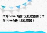 华为nova 3是什么处理器的（华为nova3是什么处理器）