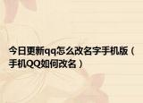今日更新qq怎么改名字手机版（手机QQ如何改名）
