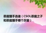 恶魔猎手选谁（CSOL恶魔之子和恶魔猎手哪个厉害）