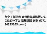 各个（你还有 魔兽世界单机版071021的补丁么 我想玩玩 谢谢 d27124223163.com）