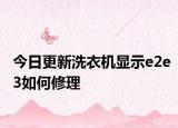 今日更新洗衣机显示e2e3如何修理