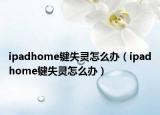 ipadhome键失灵怎么办（ipadhome键失灵怎么办）