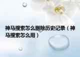 神马搜索怎么删除历史记录（神马搜索怎么用）