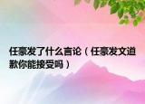 任豪发了什么言论（任豪发文道歉你能接受吗）