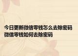 今日更新微信零钱怎么去除密码 微信零钱如何去除密码