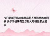 今日更新手机来电显示私人号码是怎么回事 关于手机来电显示私人号码是怎么回事