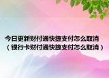 今日更新财付通快捷支付怎么取消（银行卡财付通快捷支付怎么取消）