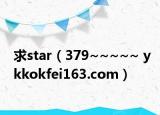 求star（379~~~~~ ykkokfei163.com）