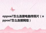 oppoa7怎么连接电脑传照片（oppoa7怎么连接网络）