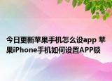 今日更新苹果手机怎么设app 苹果iPhone手机如何设置APP锁