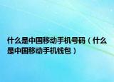 什么是中国移动手机号码（什么是中国移动手机钱包）