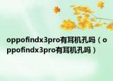 oppofindx3pro有耳机孔吗（oppofindx3pro有耳机孔吗）