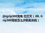 jblgrip500充电 红灯灭（JBL Grip500耳机怎么开机和关机）
