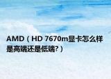 AMD（HD 7670m显卡怎么样 是高端还是低端?）