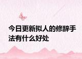 今日更新拟人的修辞手法有什么好处