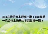 exo在快乐大本营哪一期（exo最后一次合体上快乐大本营是哪一期）