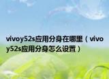 vivoy52s应用分身在哪里（vivoy52s应用分身怎么设置）