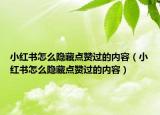 小红书怎么隐藏点赞过的内容（小红书怎么隐藏点赞过的内容）