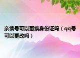 亲情号可以更换身份证吗（qq号可以更改吗）