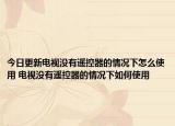 今日更新电视没有遥控器的情况下怎么使用 电视没有遥控器的情况下如何使用