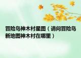 冒险岛神木村星图（请问冒险岛新地图神木村在哪里）