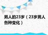 男人的23岁（23岁男人各种变化）