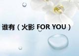 谁有（火影 FOR YOU）