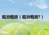 临汾租房（临汾租房?）
