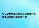 今日更新苹果官网怎么查询序列号 苹果官网如何查询序列号