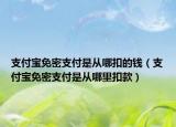 支付宝免密支付是从哪扣的钱（支付宝免密支付是从哪里扣款）