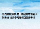 当日最新消息 网上赚钱最可靠的六种方法 这几个网赚项目值得考虑