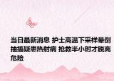 当日最新消息 护士高温下采样晕倒抽搐疑患热射病 抢救半小时才脱离危险