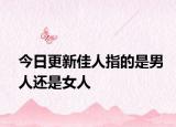 今日更新佳人指的是男人还是女人