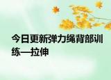 今日更新弹力绳背部训练—拉伸
