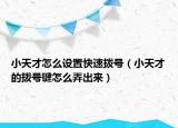 小天才怎么设置快速拨号（小天才的拨号键怎么弄出来）
