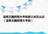 洛克王国修理大考验第三关怎么过（洛克王国修理大考验）