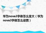 华为nova3字体怎么变大（华为nova3字体怎么设置）